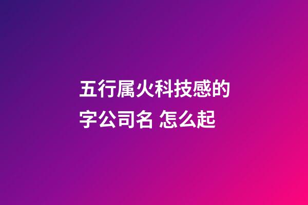 五行属火科技感的字公司名 怎么起-第1张-公司起名-玄机派